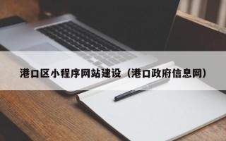 港口区小程序网站建设（港口政府信息网）