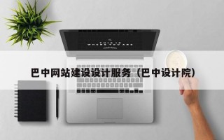巴中网站建设设计服务（巴中设计院）