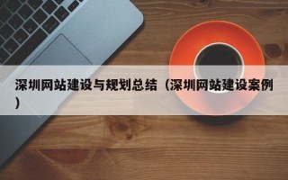深圳网站建设与规划总结（深圳网站建设案例）