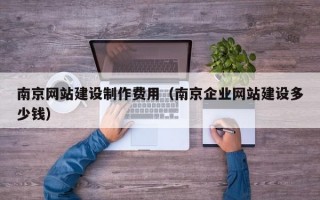 南京网站建设制作费用（南京企业网站建设多少钱）