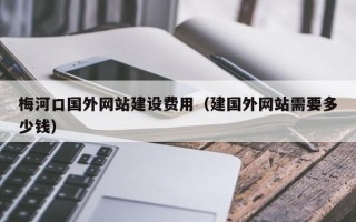 梅河口国外网站建设费用（建国外网站需要多少钱）
