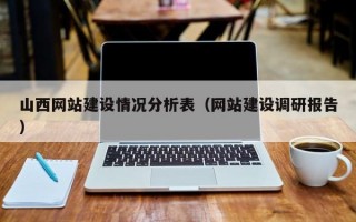 山西网站建设情况分析表（网站建设调研报告）
