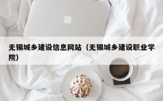 无锡城乡建设信息网站（无锡城乡建设职业学院）