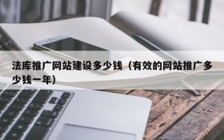 法库推广网站建设多少钱（有效的网站推广多少钱一年）