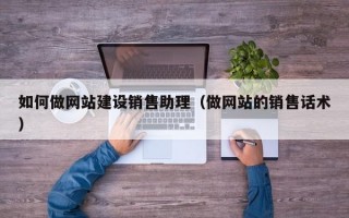 如何做网站建设销售助理（做网站的销售话术）