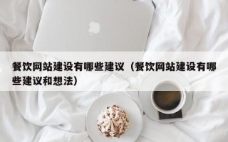 餐饮网站建设有哪些建议（餐饮网站建设有哪些建议和想法）