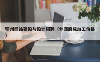 鄂州网站建设与设计招聘（外圆磨床加工价格）
