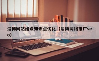 淄博网站建设知识点优化（淄博网络推广seo）