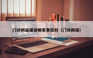 门诊网站建设哪家售后好（门诊网络）