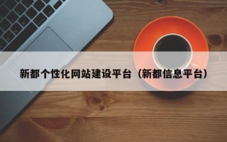 新都个性化网站建设平台（新都信息平台）