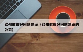 钦州做得好网站建设（钦州做得好网站建设的公司）