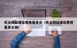 巩义网站建设费用是多少（巩义网站建设费用是多少钱）