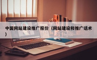 中国网站建设推广报价（网站建设和推广话术）