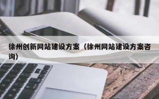 徐州创新网站建设方案（徐州网站建设方案咨询）