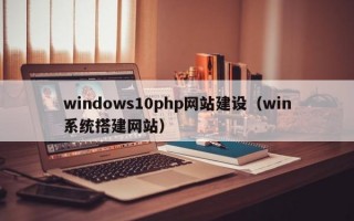 windows10php网站建设（win系统搭建网站）