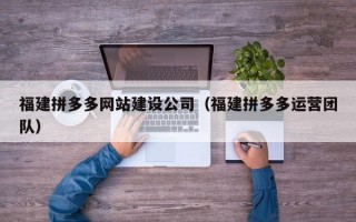 福建拼多多网站建设公司（福建拼多多运营团队）