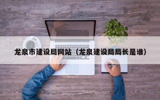 龙泉市建设局网站（龙泉建设局局长是谁）