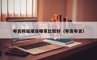 布吉网站建设哪家比较好（布吉布吉）