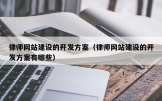律师网站建设的开发方案（律师网站建设的开发方案有哪些）