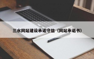 三水网站建设承诺守信（网站承诺书）