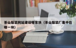 茶山服装网站建设哪家快（茶山服装厂集中在哪一块）