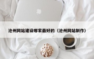 沧州网站建设哪家较好的（沧州网站制作）