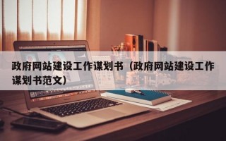 政府网站建设工作谋划书（政府网站建设工作谋划书范文）