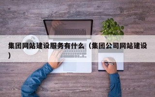 集团网站建设服务有什么（集团公司网站建设）