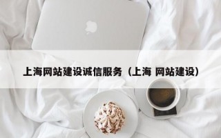上海网站建设诚信服务（上海 网站建设）