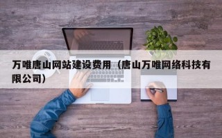 万唯唐山网站建设费用（唐山万唯网络科技有限公司）