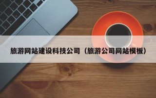 旅游网站建设科技公司（旅游公司网站模板）