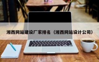 湘西网站建设厂家排名（湘西网站设计公司）