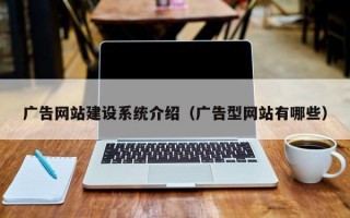 广告网站建设系统介绍（广告型网站有哪些）