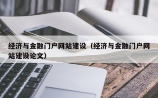 经济与金融门户网站建设（经济与金融门户网站建设论文）